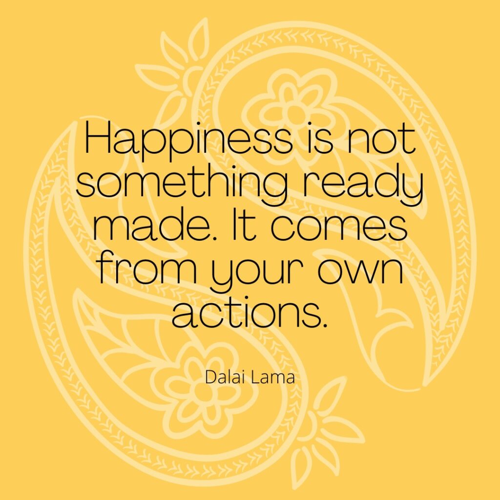 Happiness is not something ready made. It comes from your own actions. Dalai Lama.